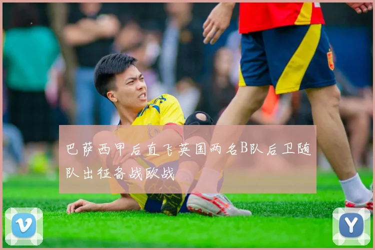 巴萨西甲后直飞英国两名B队后卫随队出征备战欧战