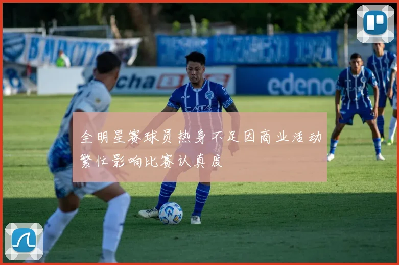 全明星赛球员热身不足因商业活动繁忙影响比赛认真度