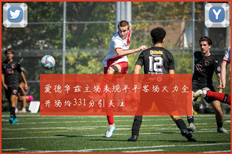 爱德华兹主场表现平平客场火力全开场均331分引关注