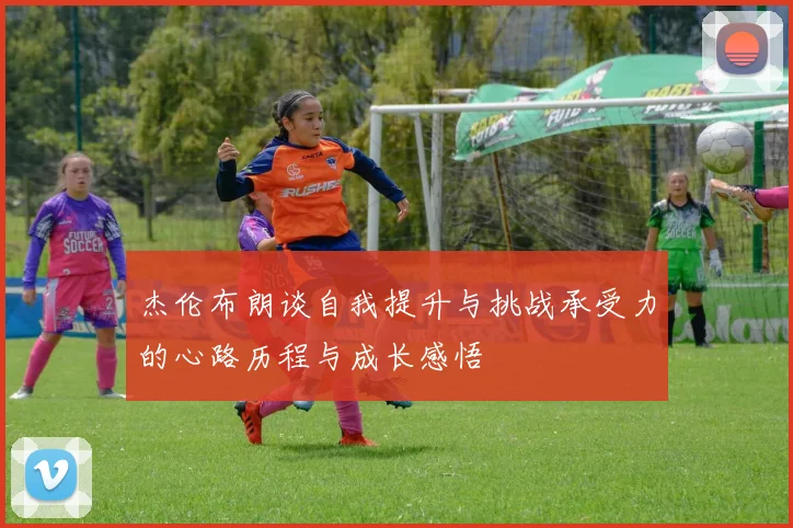 杰伦布朗谈自我提升与挑战承受力的心路历程与成长感悟