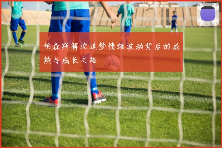 帕森斯解读追梦情绪波动背后的成熟与成长之路