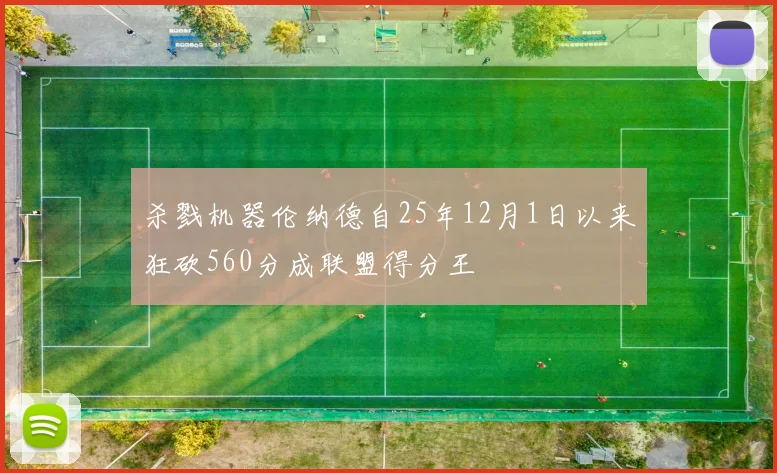 杀戮机器伦纳德自25年12月1日以来狂砍560分成联盟得分王