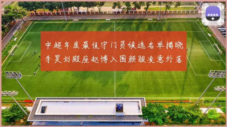 中超年度最佳守门员候选名单揭晓李昊刘殿座赵博入围颜骏凌意外落选