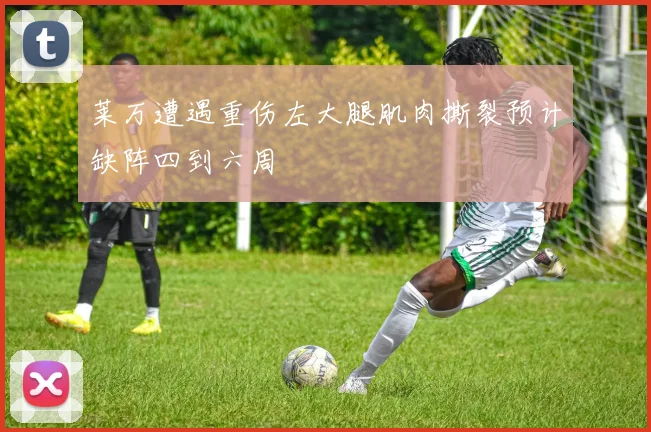 莱万遭遇重伤左大腿肌肉撕裂预计缺阵四到六周