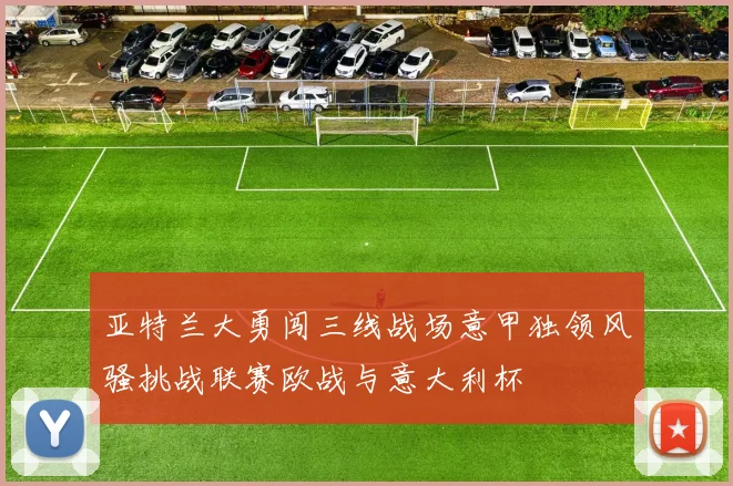亚特兰大勇闯三线战场意甲独领风骚挑战联赛欧战与意大利杯
