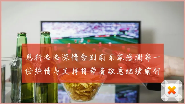 恩科洛洛深情告别前东家感谢每一份热情与支持将带着敬意继续前行